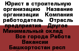 Юрист в строительную организацию › Название организации ­ Компания-работодатель › Отрасль предприятия ­ Другое › Минимальный оклад ­ 35 000 - Все города Работа » Вакансии   . Башкортостан респ.,Баймакский р-н